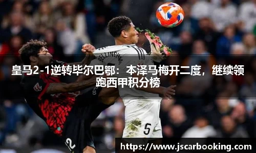 皇马2-1逆转毕尔巴鄂：本泽马梅开二度，继续领跑西甲积分榜