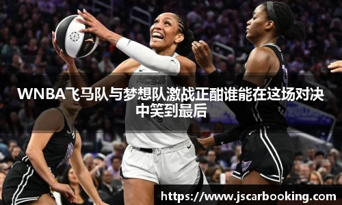 WNBA飞马队与梦想队激战正酣谁能在这场对决中笑到最后